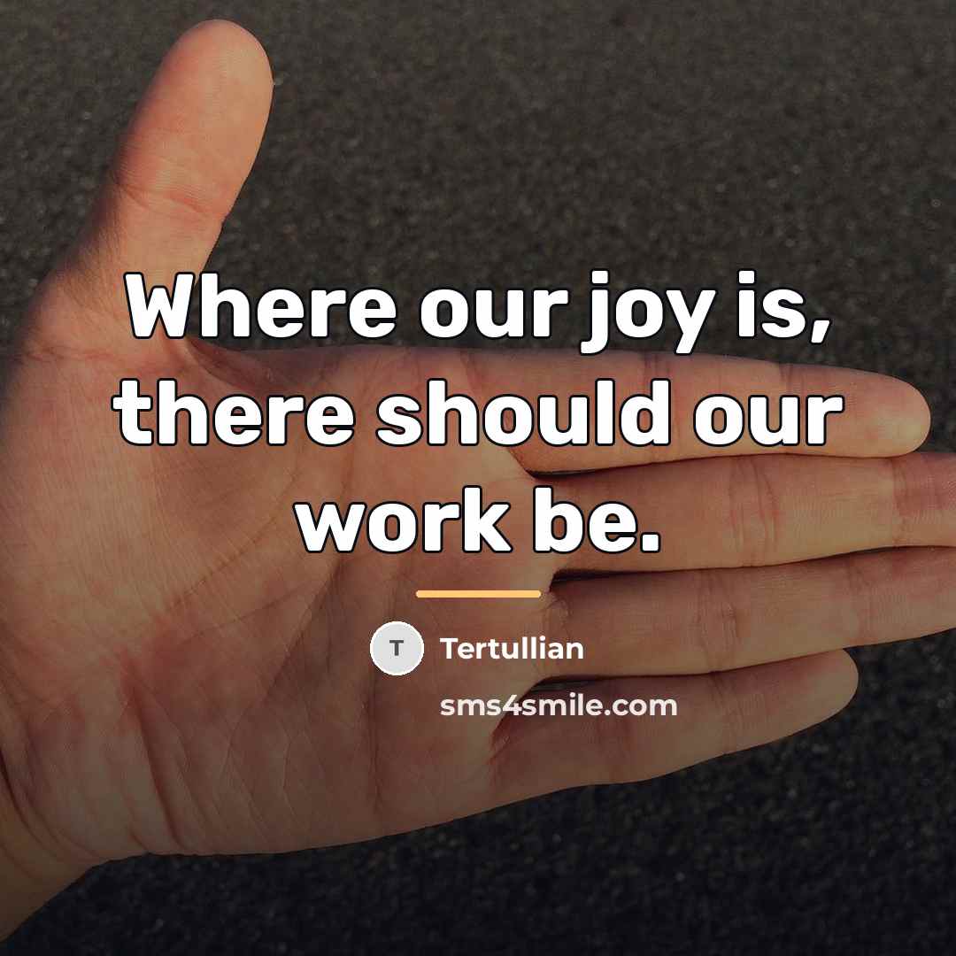 “Where our joy is, there should our work be.…” quote by Tertullian