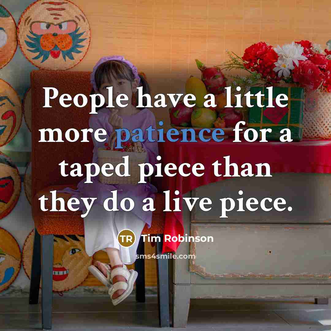 “People have a little more patience for a taped piece…” quote by Tim Robinson