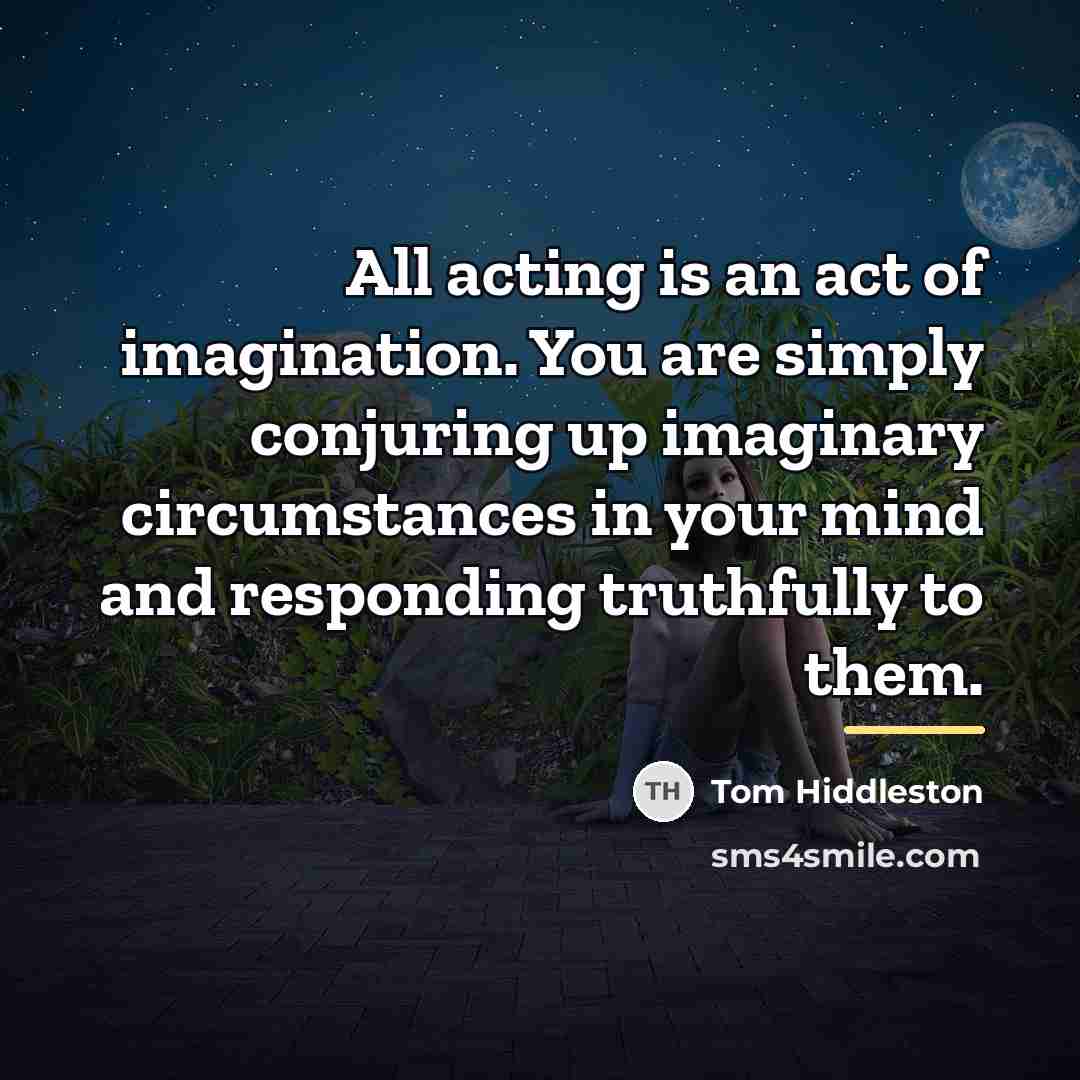 “All acting is an act of imagination. You are simply…” quote by Tom Hiddleston