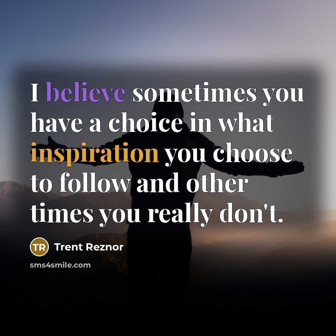 “I believe sometimes you have a choice in what inspiration…” quote by Trent Reznor