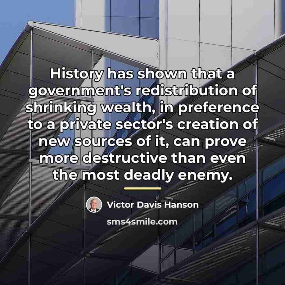 “History has shown that a government's redistribution of shrinking wealth,…” quote by Victor Davis Hanson