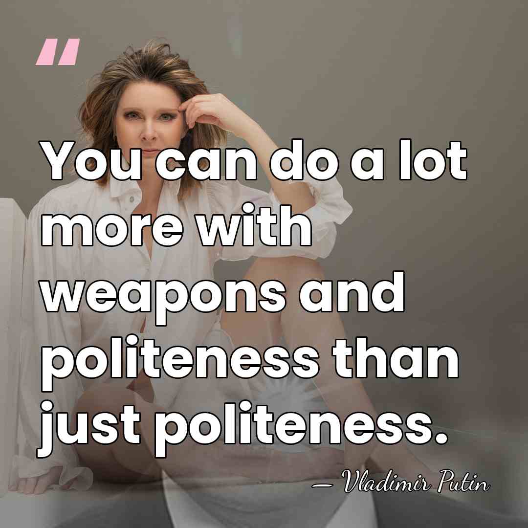 You can do a lot more with weapons and politeness than just&hellip; - Vladimir Putin