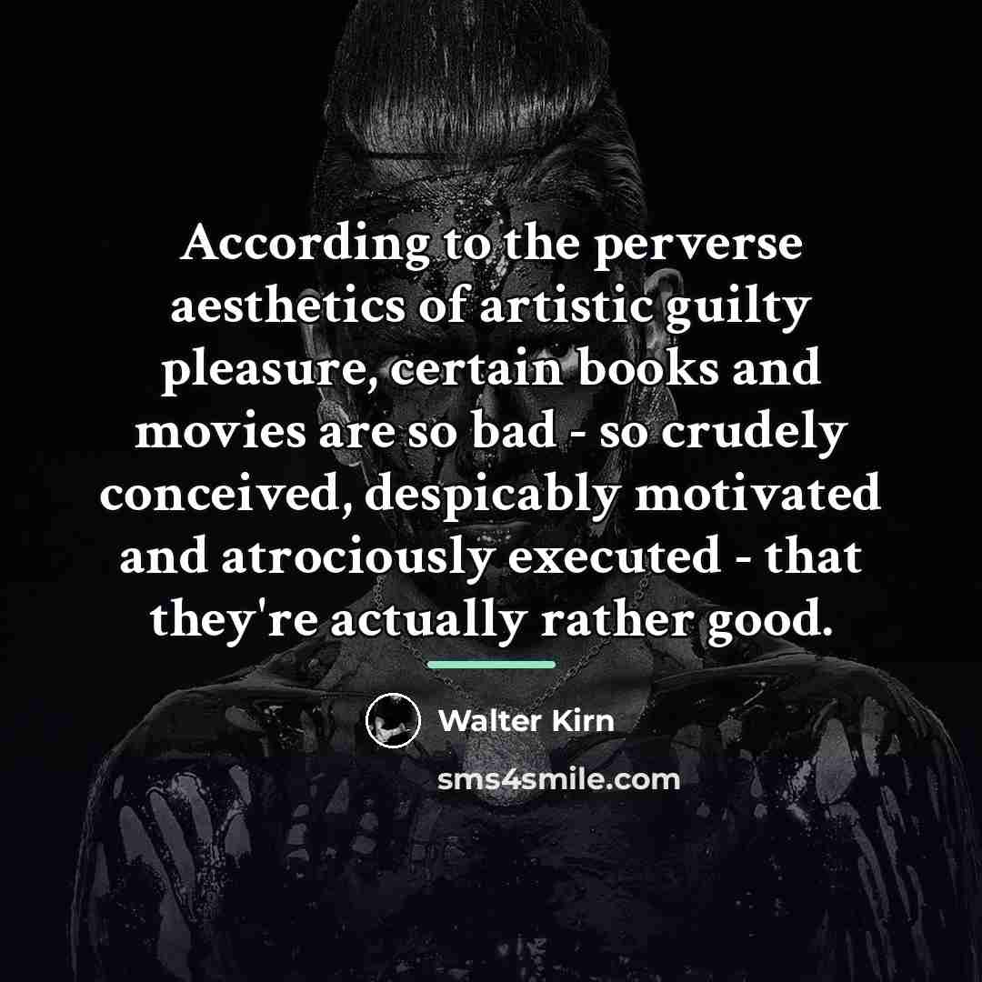 “According to the perverse aesthetics of artistic guilty pleasure, certain…” quote by Walter Kirn