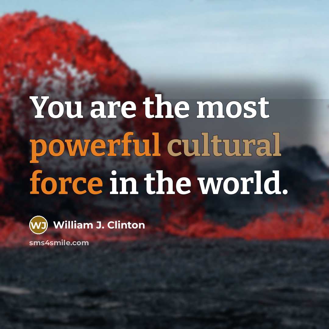 “You are the most powerful cultural force in the world.” quote by William J. Clinton