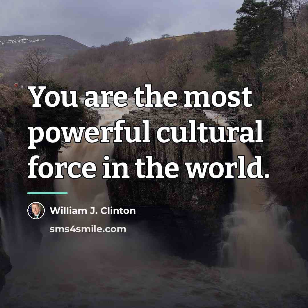 “You are the most powerful cultural force in the world.…” quote by William J. Clinton
