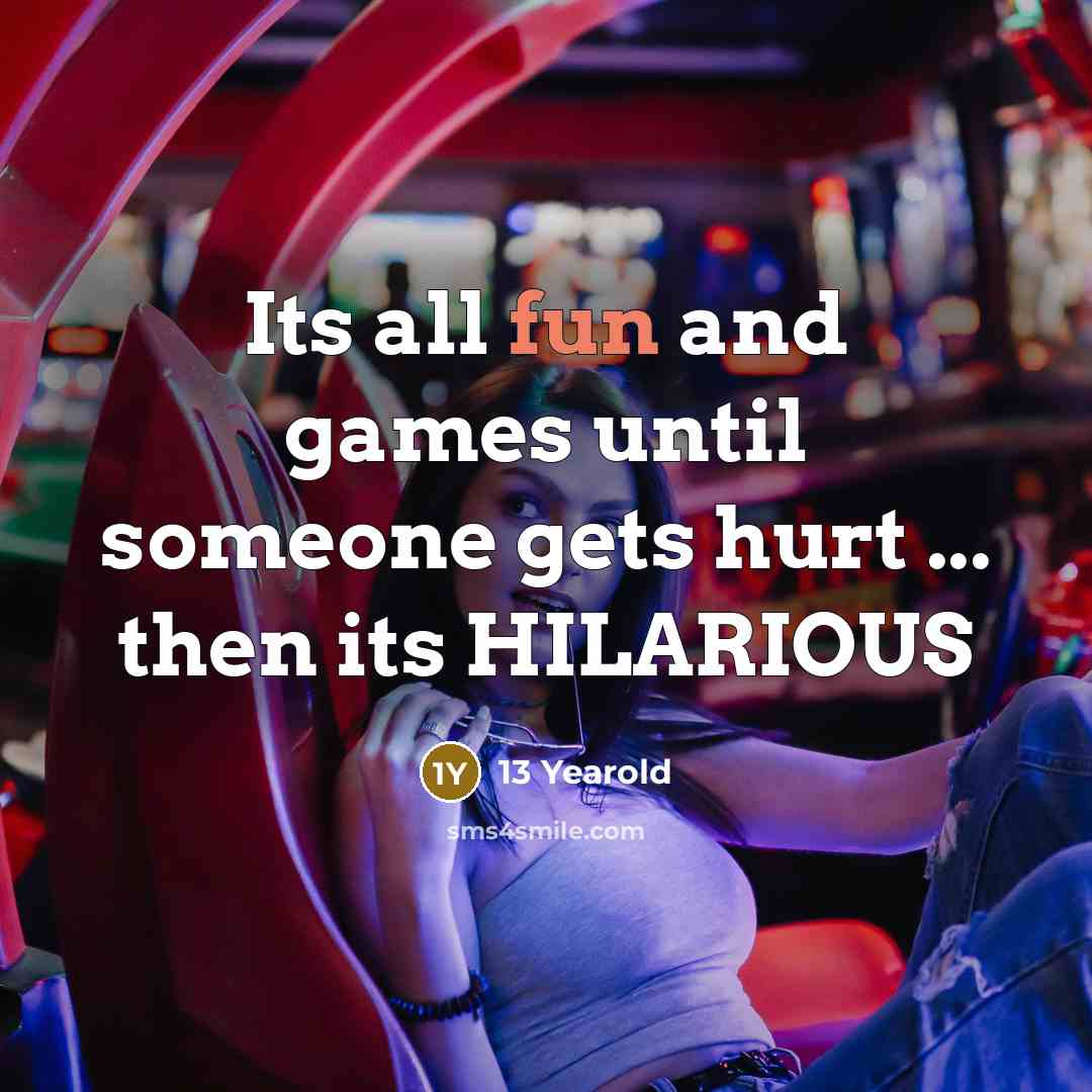 “Its all fun and games until someone gets hurt ...…” quote by 13 Yearold