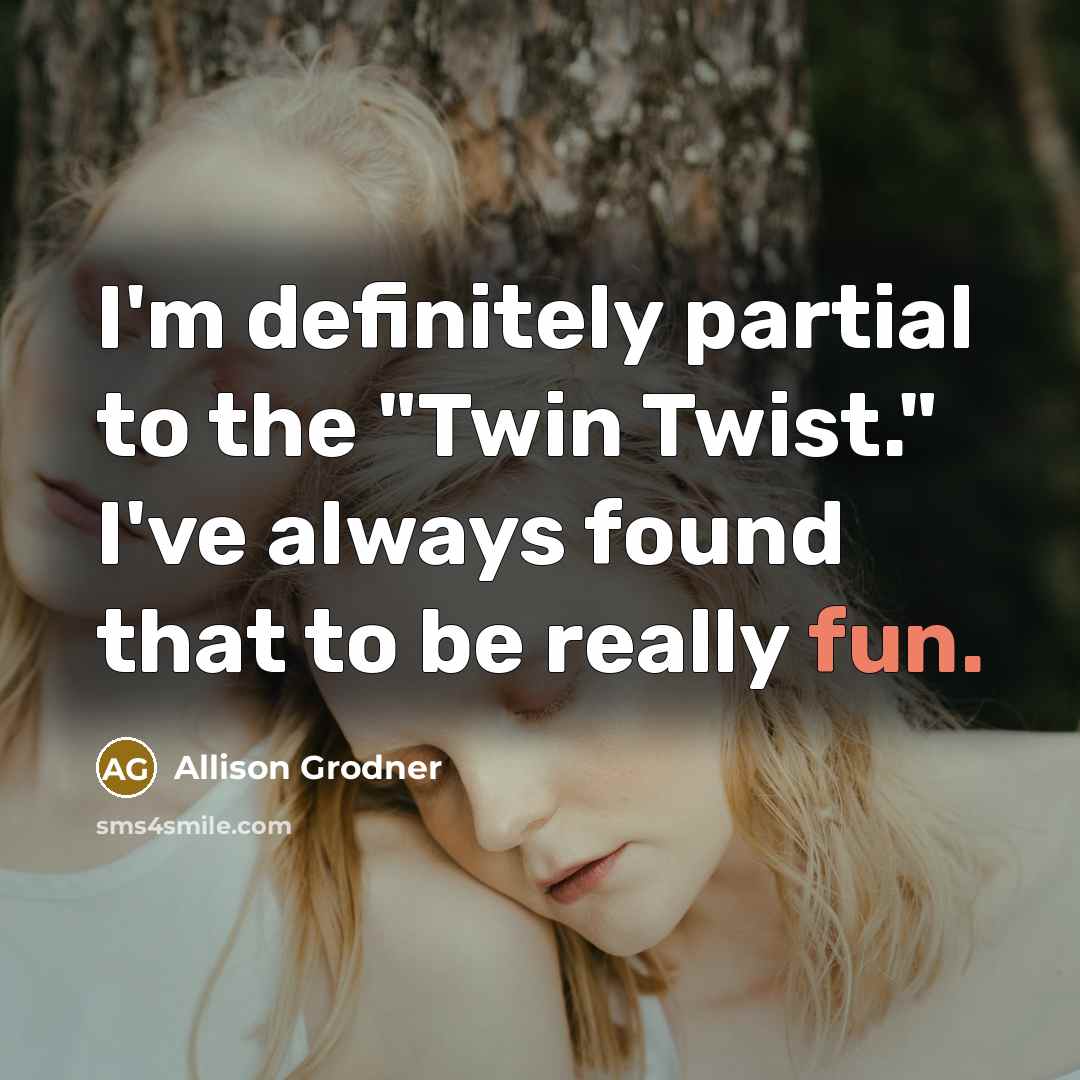 “I'm definitely partial to the "Twin Twist." I've always found…” quote by Allison Grodner