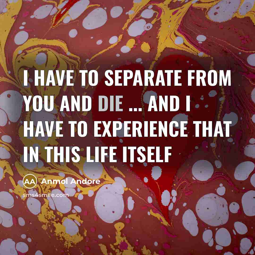 “I have to separate from you and die ... and…” quote by Anmol Andore