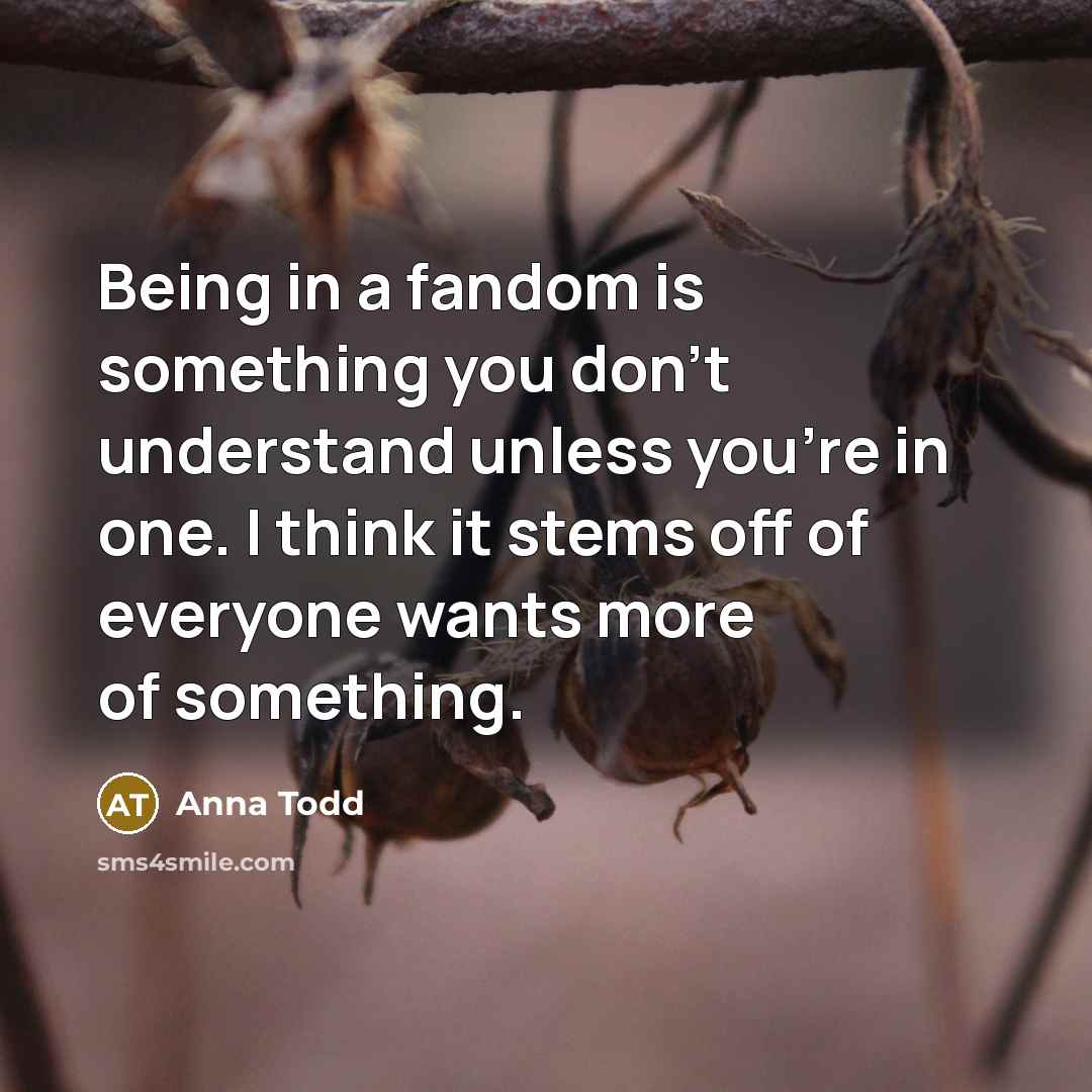 “Being in a fandom is something you don't understand unless…” quote by Anna Todd