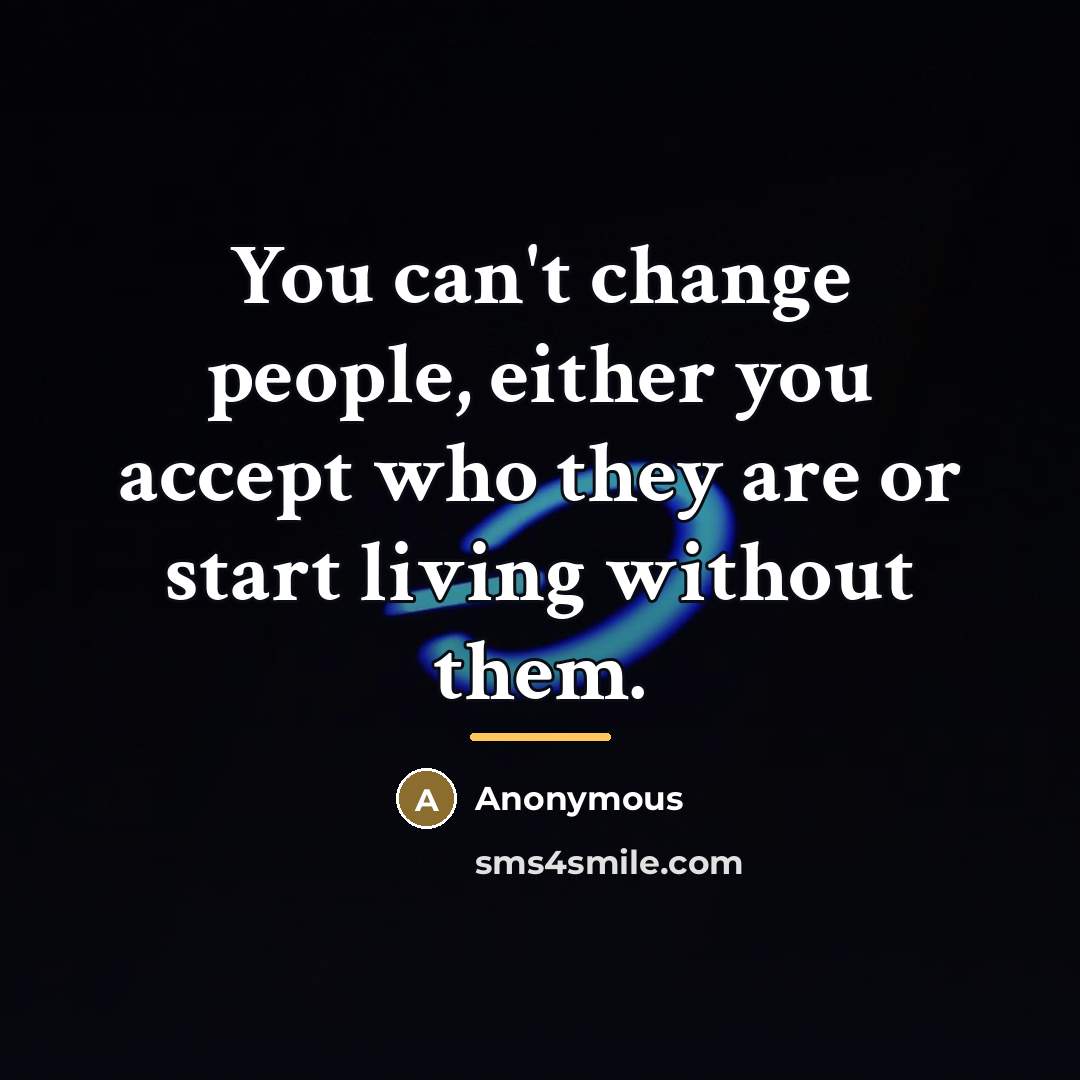 “You can't change people, either you accept who they are…” quote by Anonymous