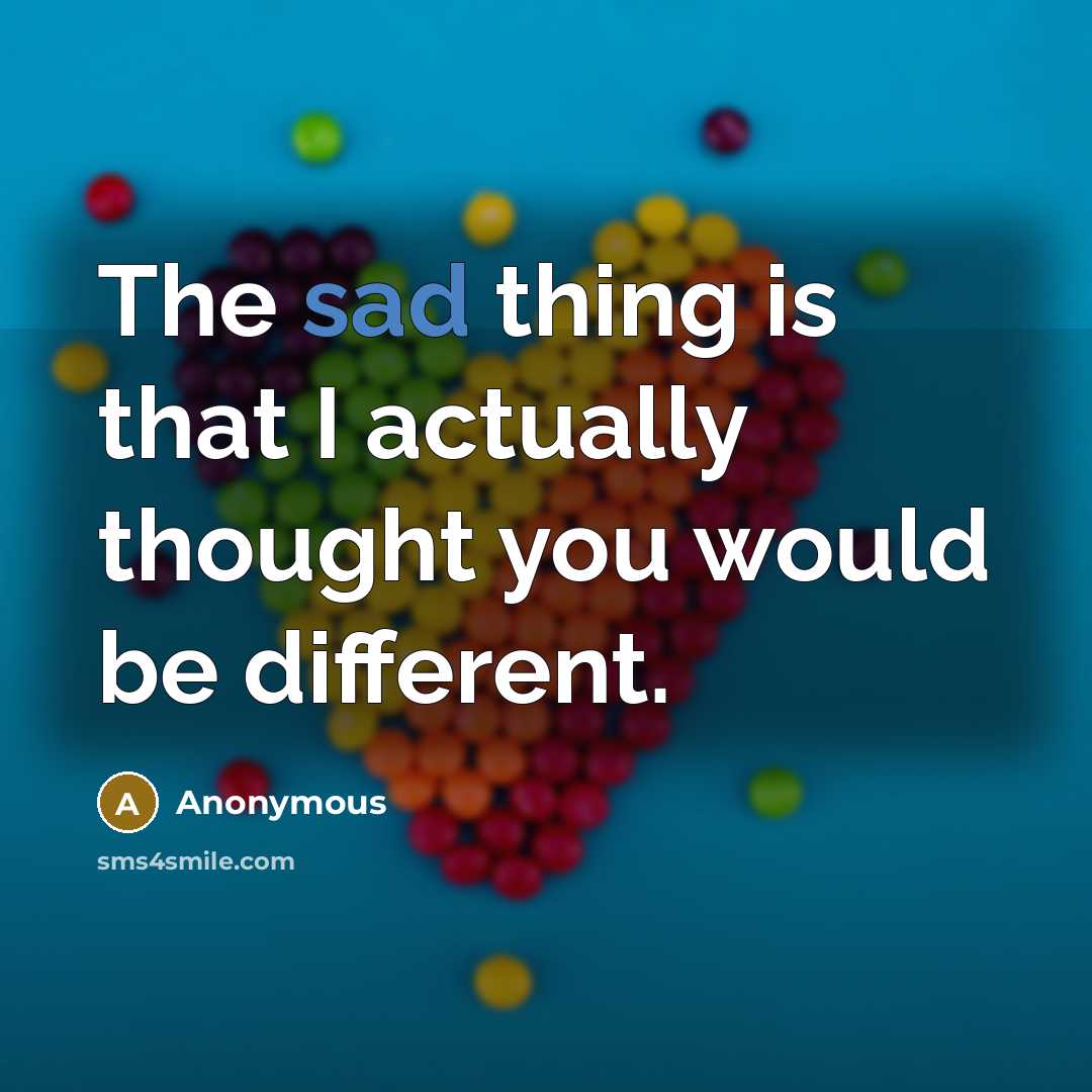 “The sad thing is that I actually thought you would be different.” quote by Anonymous