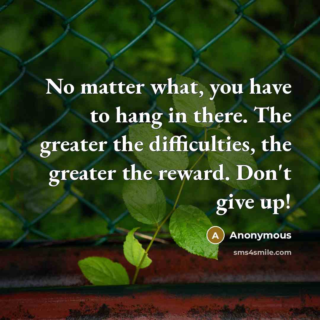 “No matter what, you have to hang in there. The…” quote by Anonymous