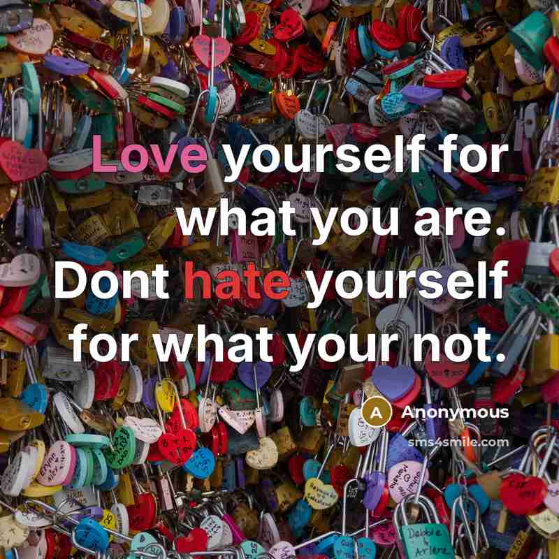 “Love yourself for what you are. Dont hate yourself for…” quote by Anonymous