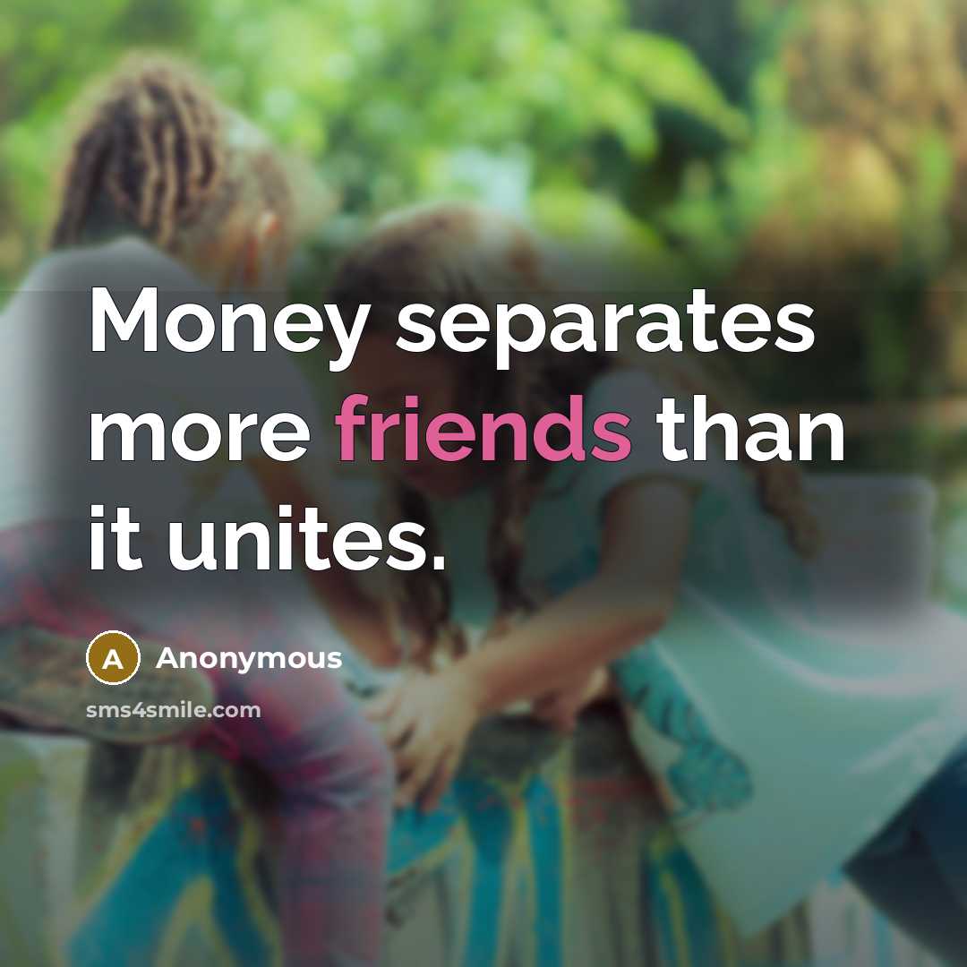 “Money separates more friends than it unites.” quote by Anonymous