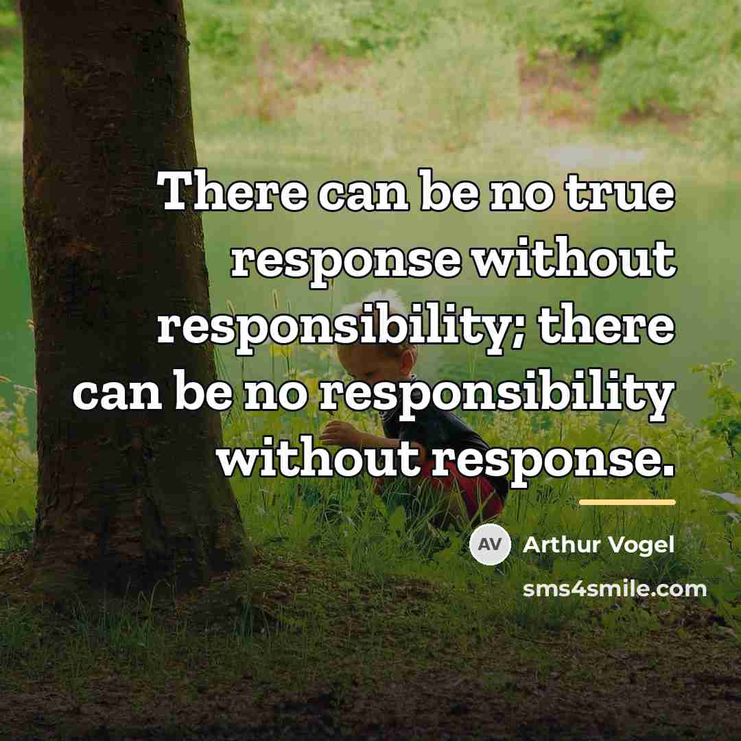 “There can be no true response without responsibility; there can…” quote by Arthur Vogel