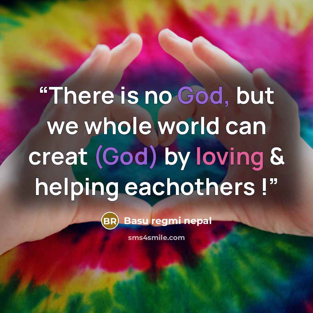 “There is no God, but we whole world can creat (God) by loving & helping eachothers !” quote by Basu regmi nepal