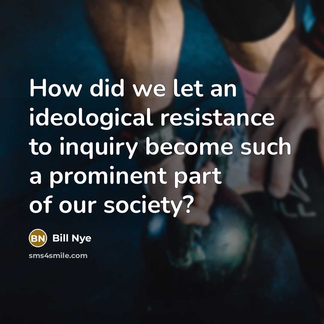 “How did we let an ideological resistance to inquiry become…” quote by Bill Nye