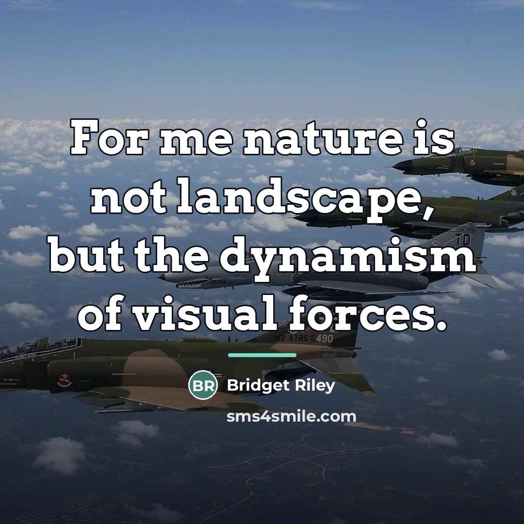 “For me nature is not landscape, but the dynamism of…” quote by Bridget Riley