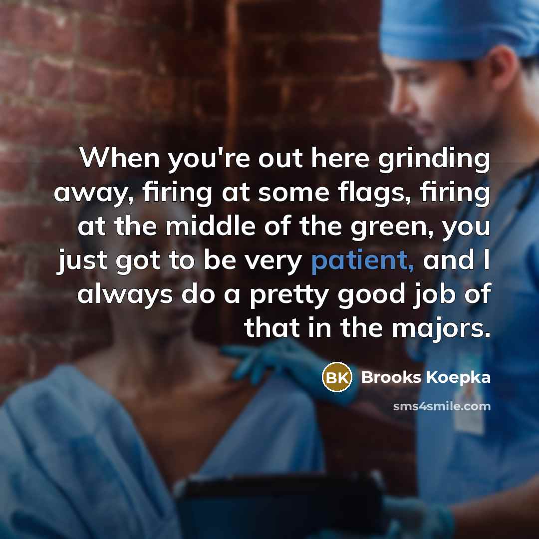 “When you're out here grinding away, firing at some flags,…” quote by Brooks Koepka