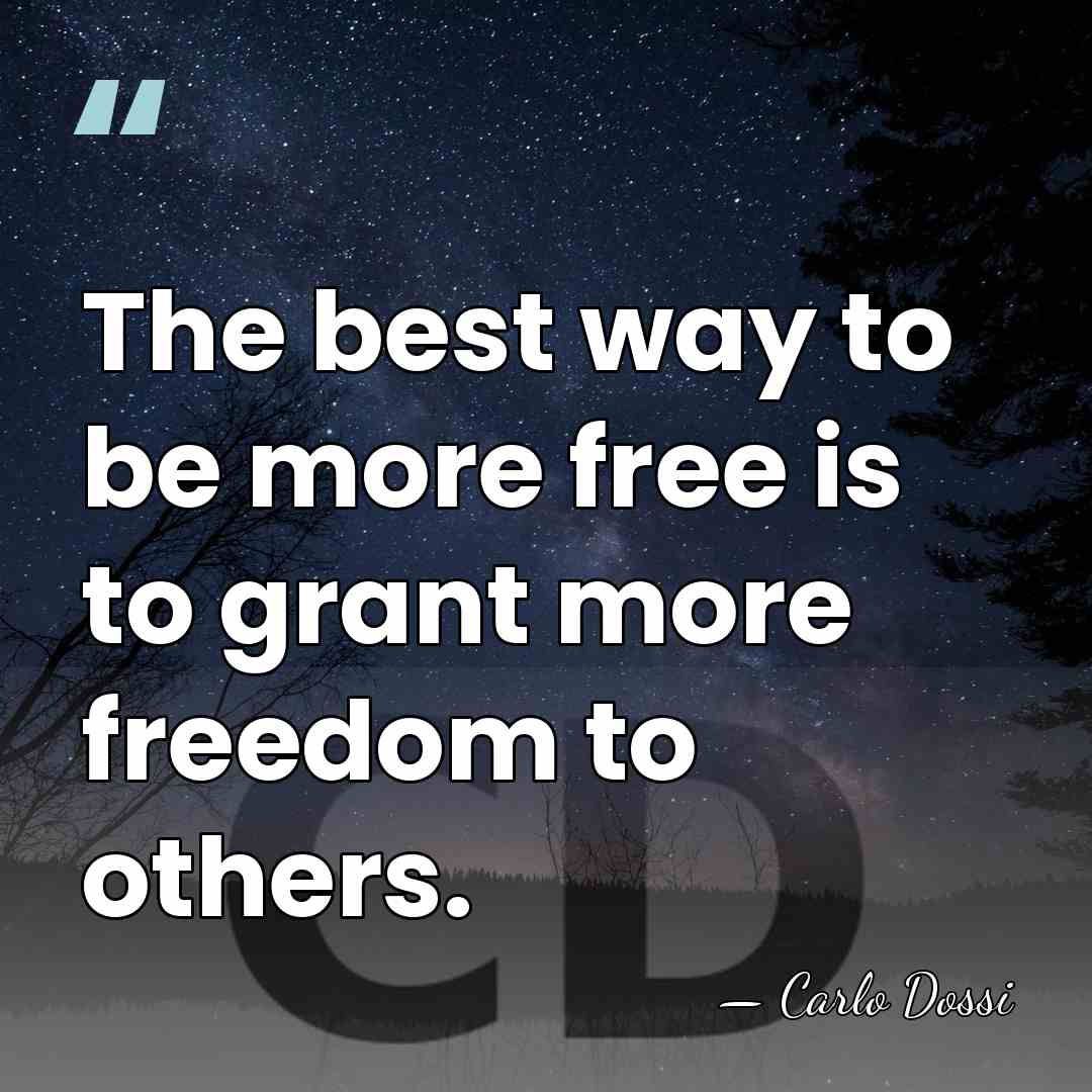 The best way to be more free is to grant more freedom&hellip; - Carlo Dossi