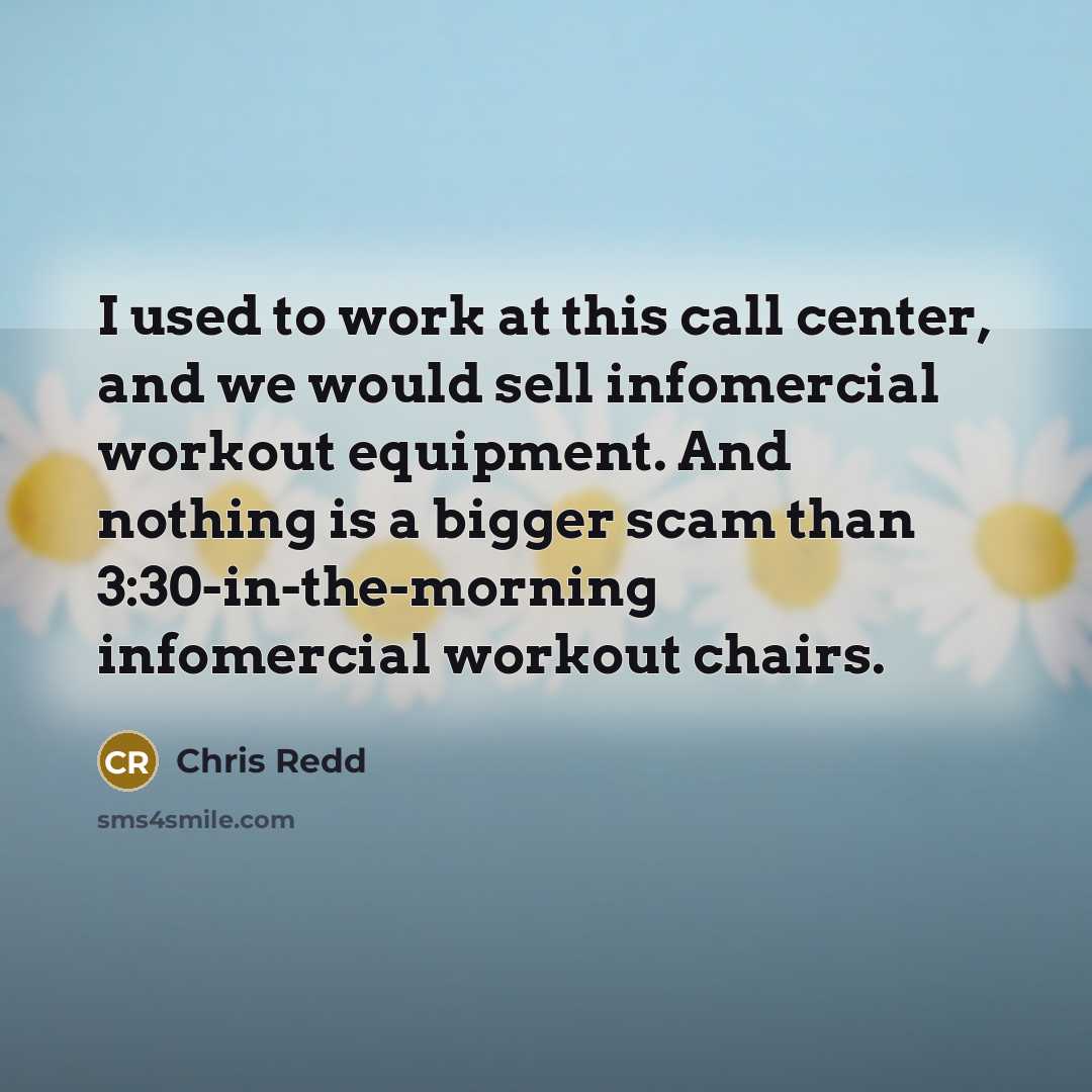 “I used to work at this call center, and we would sell infomercial workout equipment. And nothing is a bigger scam than 3:30-in-the-morning infomercial workout chairs.” quote by Chris Redd