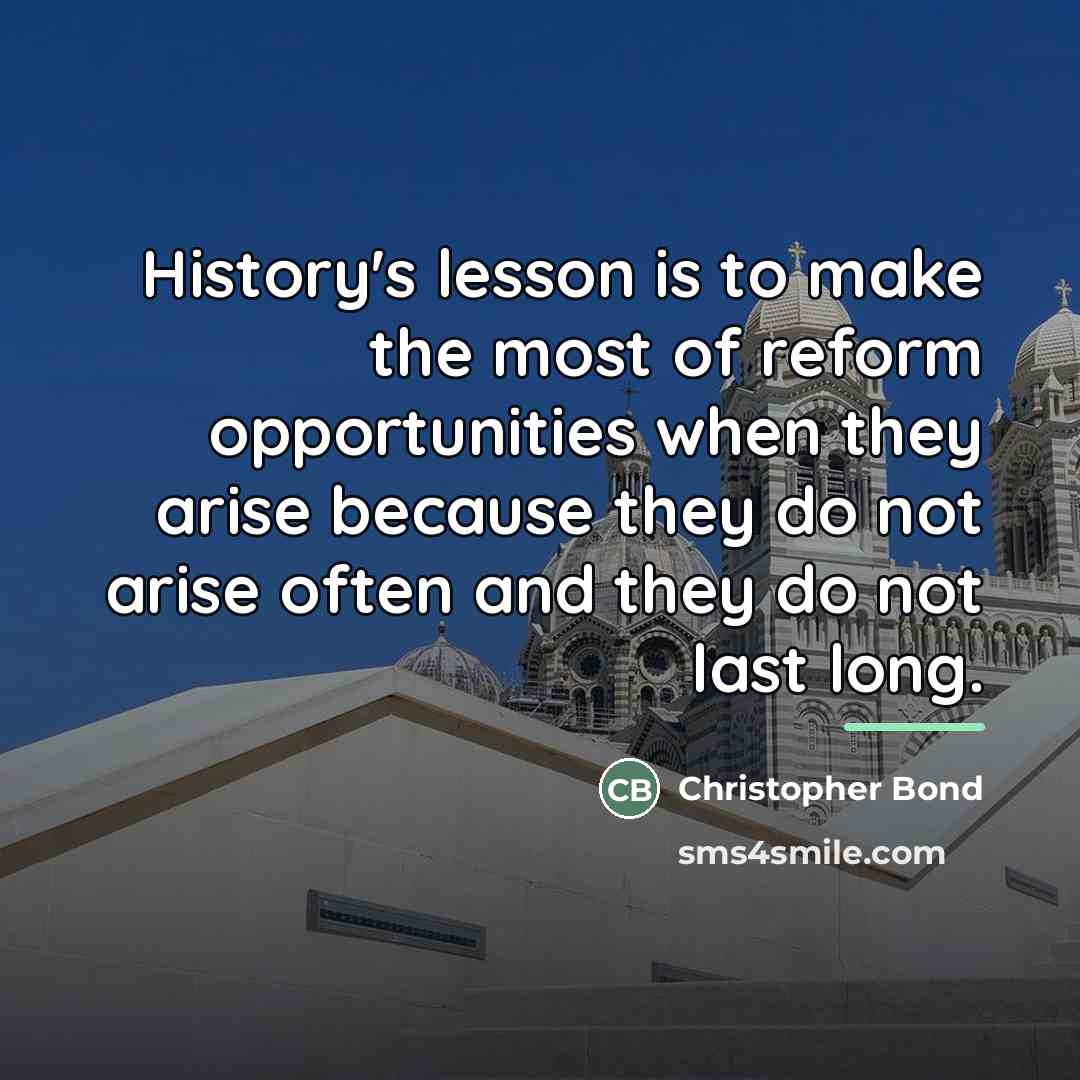 “History's lesson is to make the most of reform opportunities…” quote by Christopher Bond