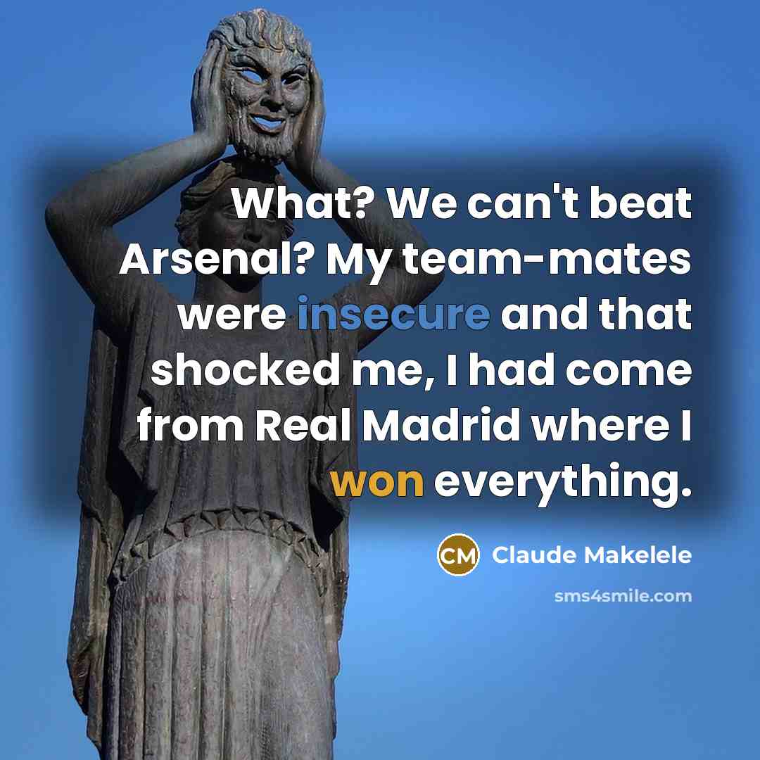 “What? We can't beat Arsenal? My team-mates were insecure and that shocked me, I had come from Real Madrid where I won everything.” quote by Claude Makelele