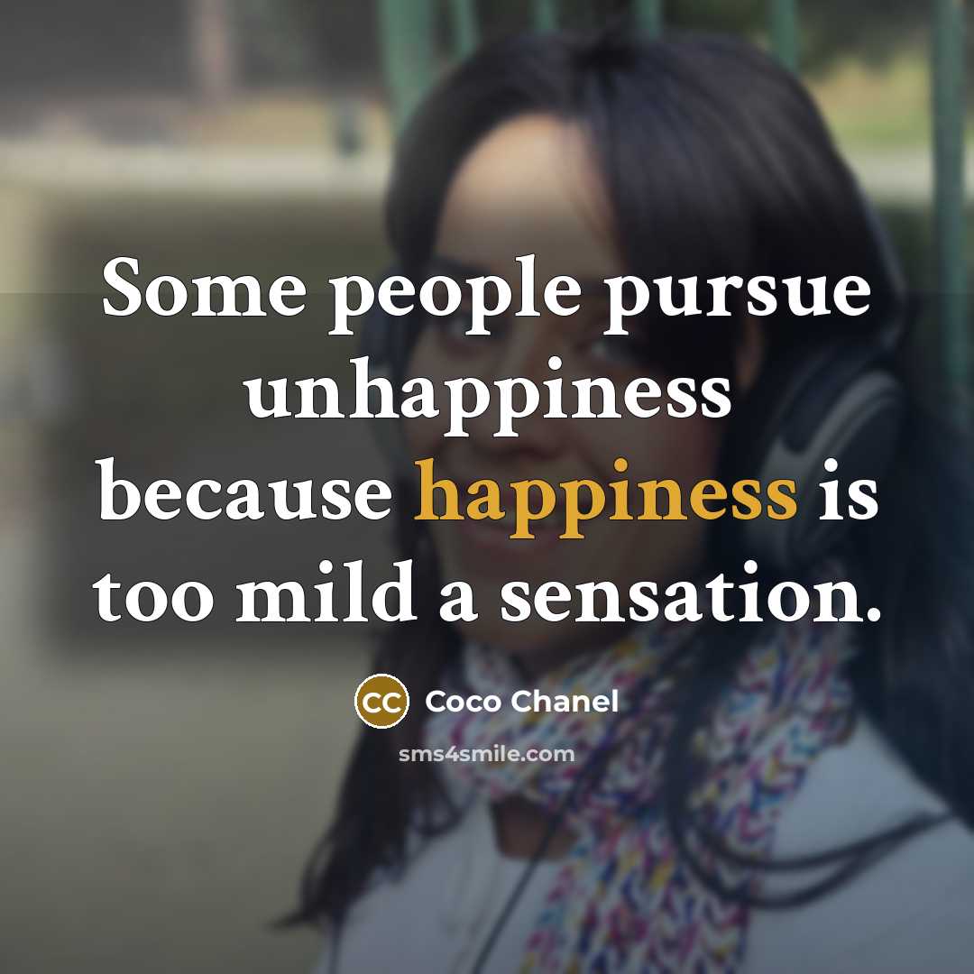 “Some people pursue unhappiness because happiness is too mild a…” quote by Coco Chanel