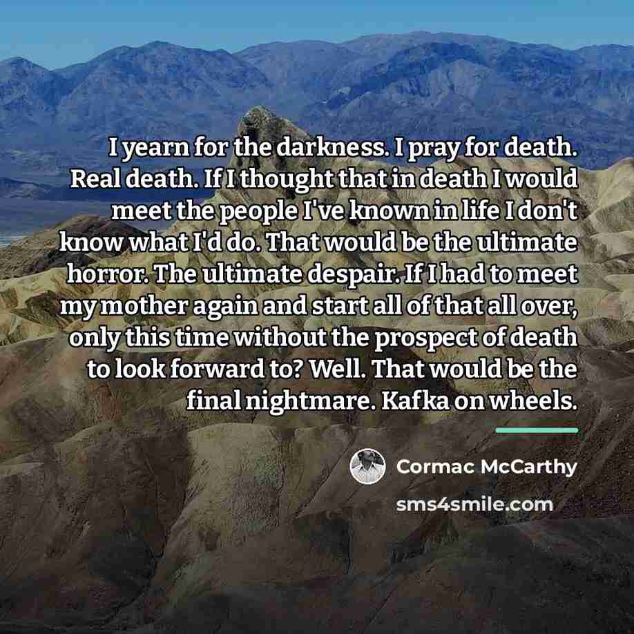 “I yearn for the darkness. I pray for death. Real…” quote by Cormac McCarthy