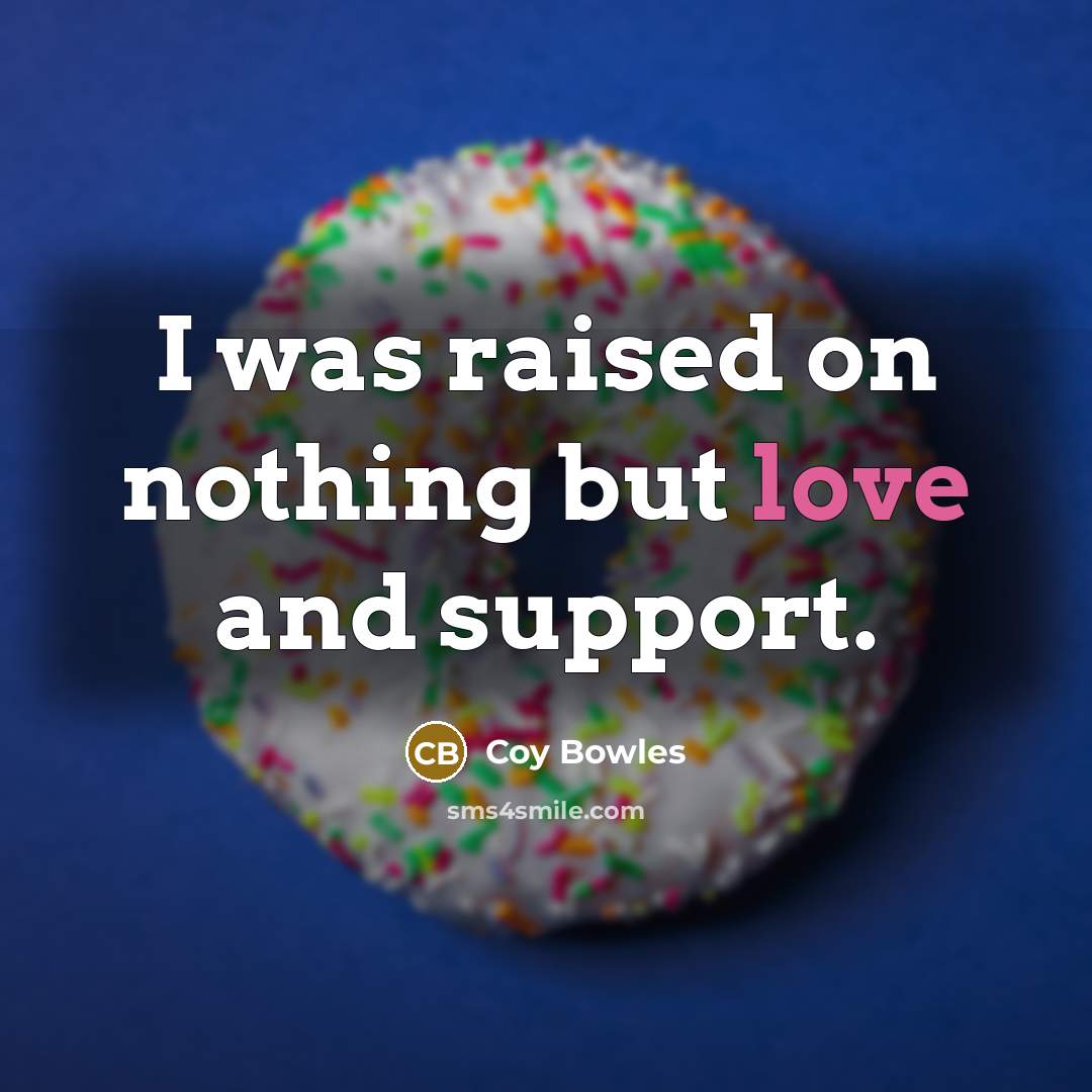 “I was raised on nothing but love and support.…” quote by Coy Bowles