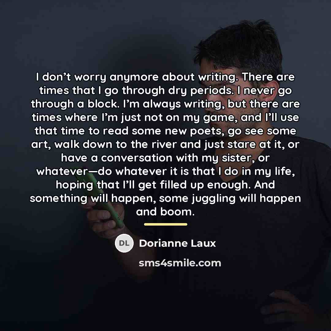 “I don’t worry anymore about writing. There are times that…” quote by Dorianne Laux