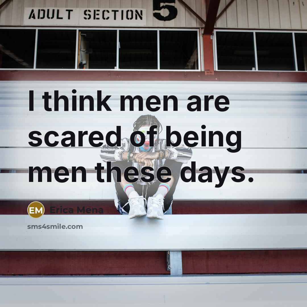 “I think men are scared of being men these days.…” quote by Erica Mena