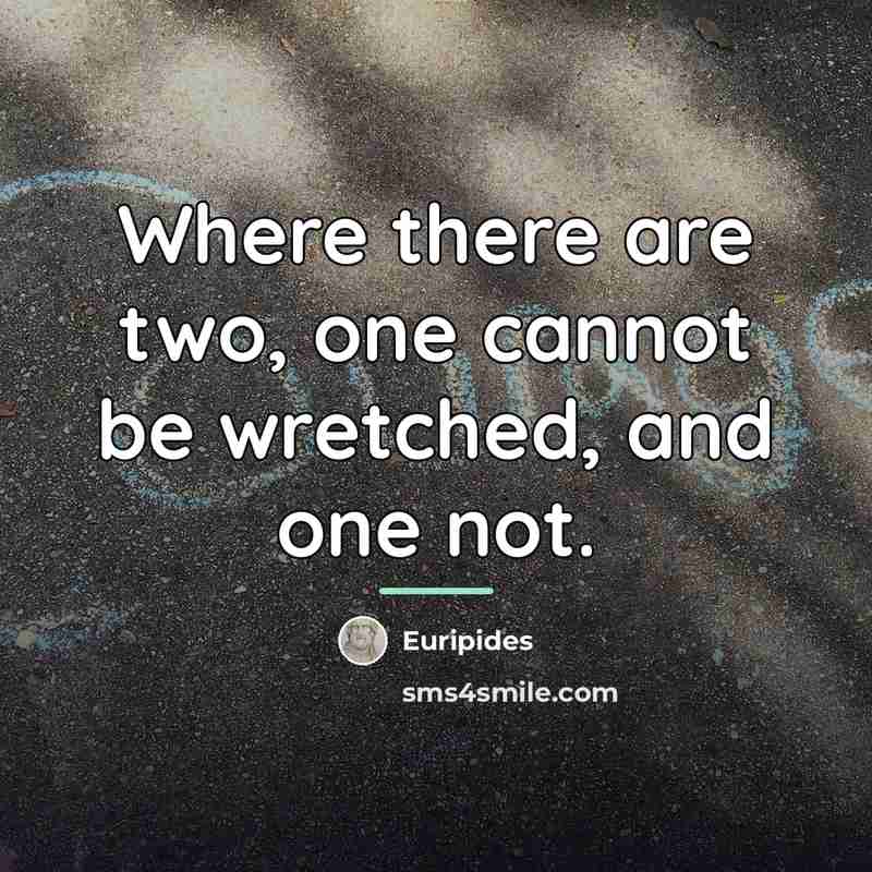 “Where there are two, one cannot be wretched, and one…” quote by Euripides