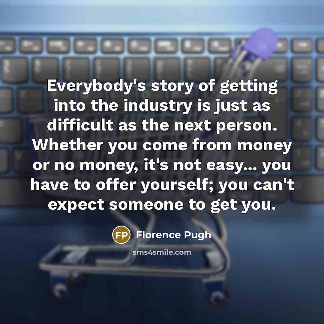 “Everybody's story of getting into the industry is just as…” quote by Florence Pugh