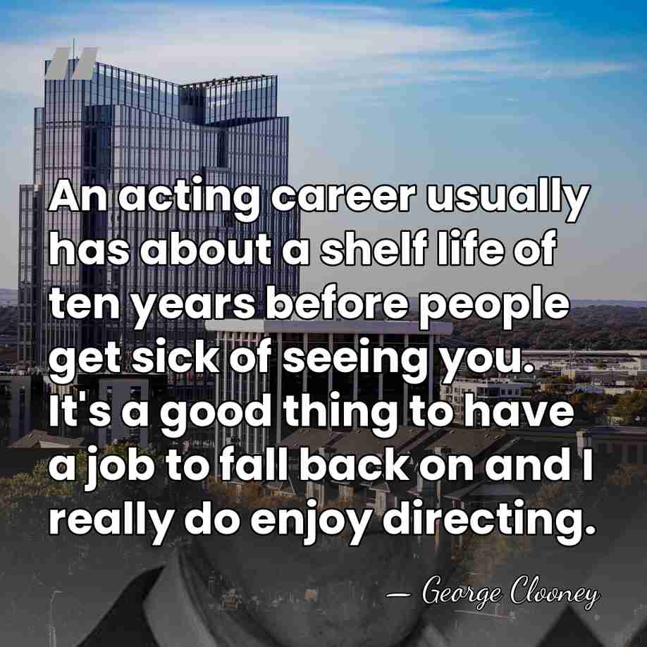An acting career usually has about a shelf life of ten years&hellip; - George Clooney
