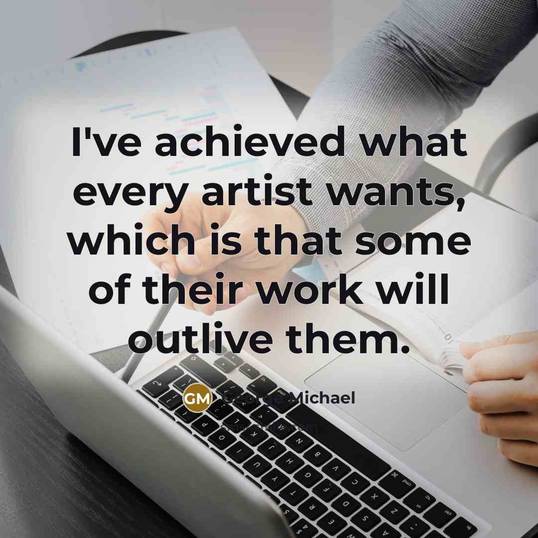 “I've achieved what every artist wants, which is that some…” quote by George Michael