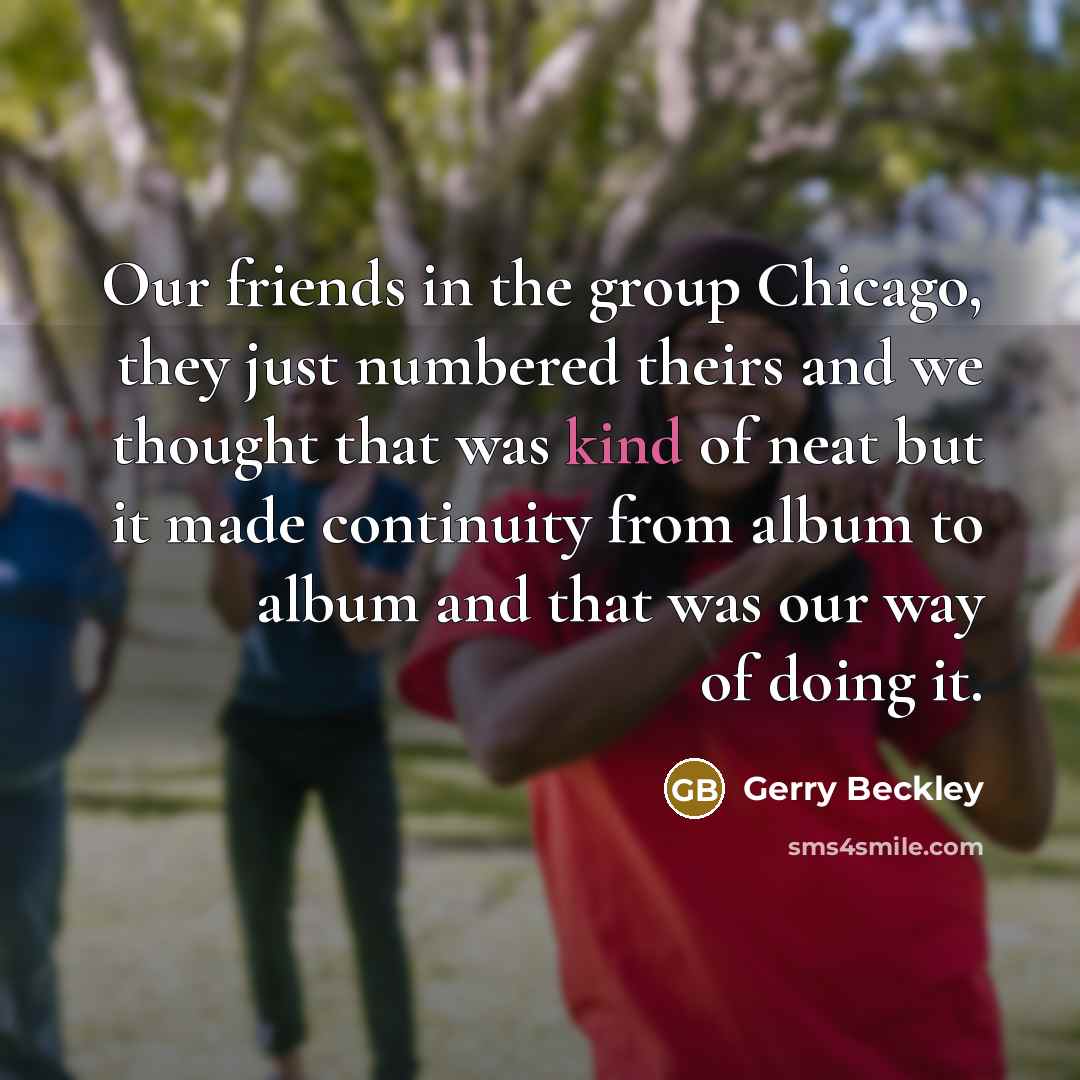 “Our friends in the group Chicago, they just numbered theirs…” quote by Gerry Beckley