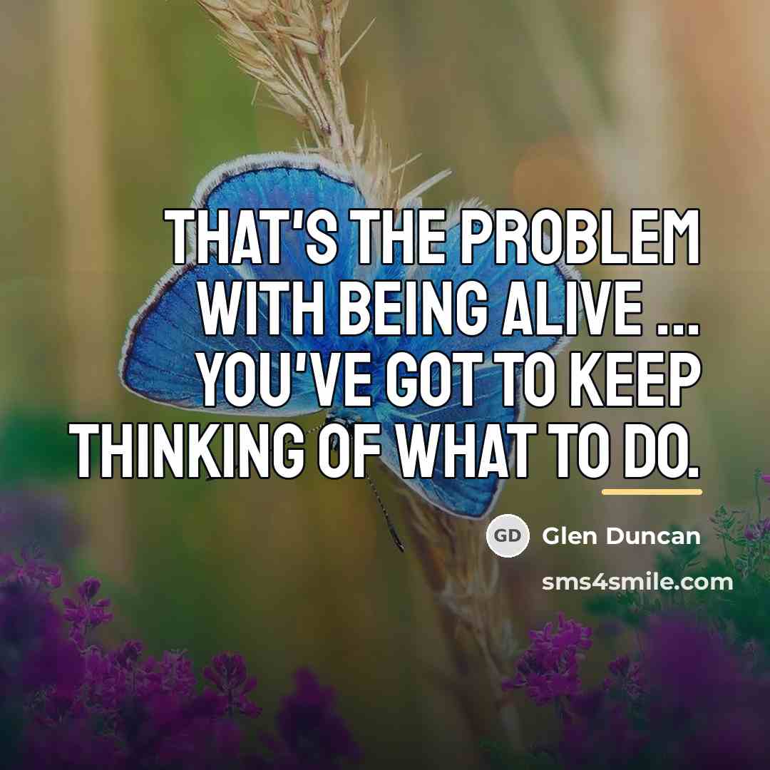“That's the problem with being alive ... You've got to…” quote by Glen Duncan