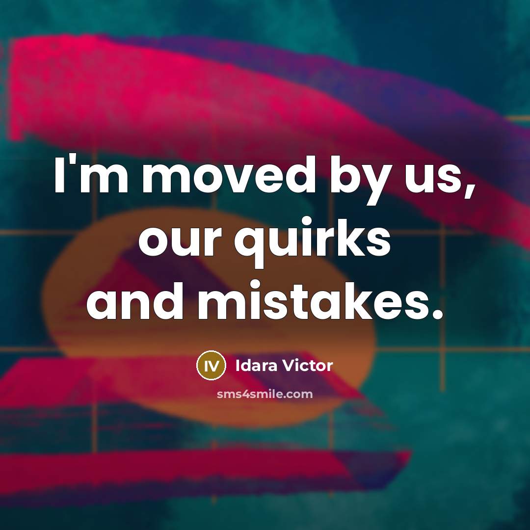 “I'm moved by us, our quirks and mistakes.…” quote by Idara Victor