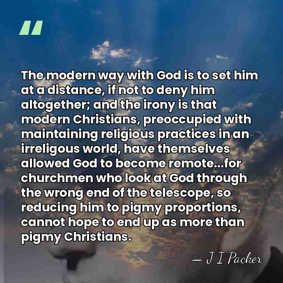 The modern way with God is to set him at a distance,&hellip; - J I Packer