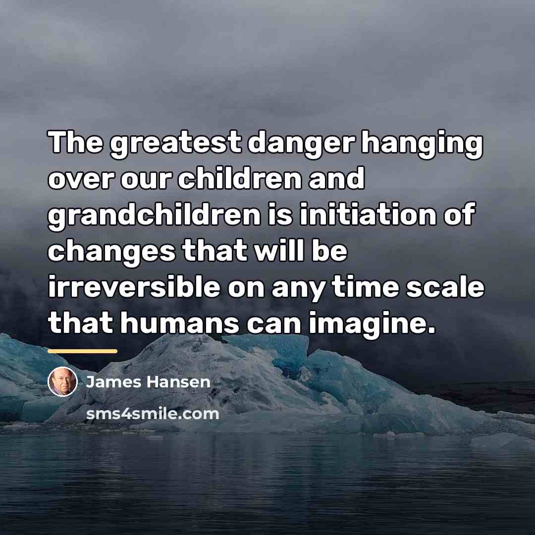 “The greatest danger hanging over our children and grandchildren is…” quote by James Hansen