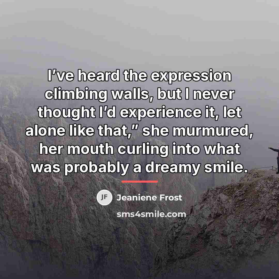 “I’ve heard the expression climbing walls, but I never thought…” quote by Jeaniene Frost