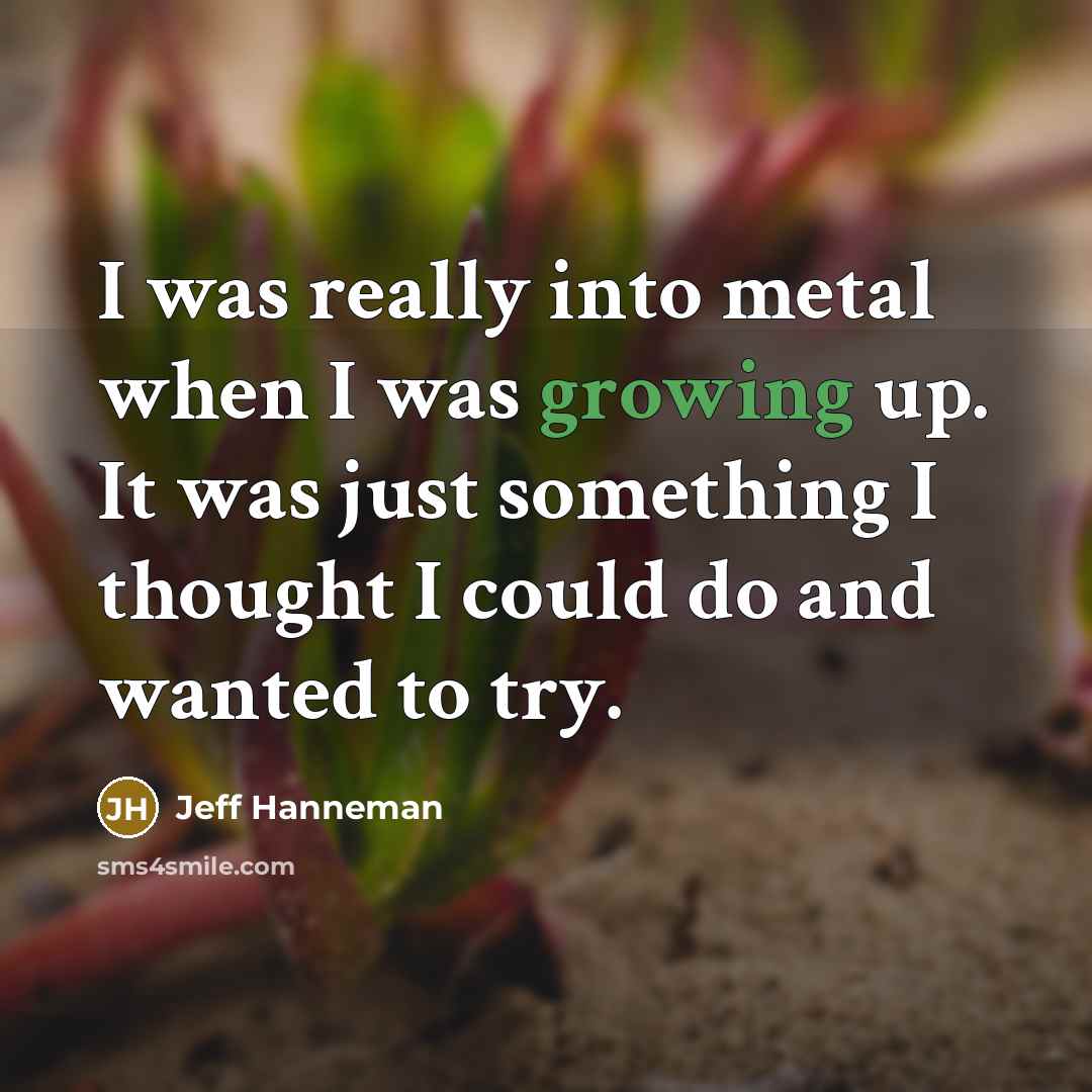 “I was really into metal when I was growing up.…” quote by Jeff Hanneman