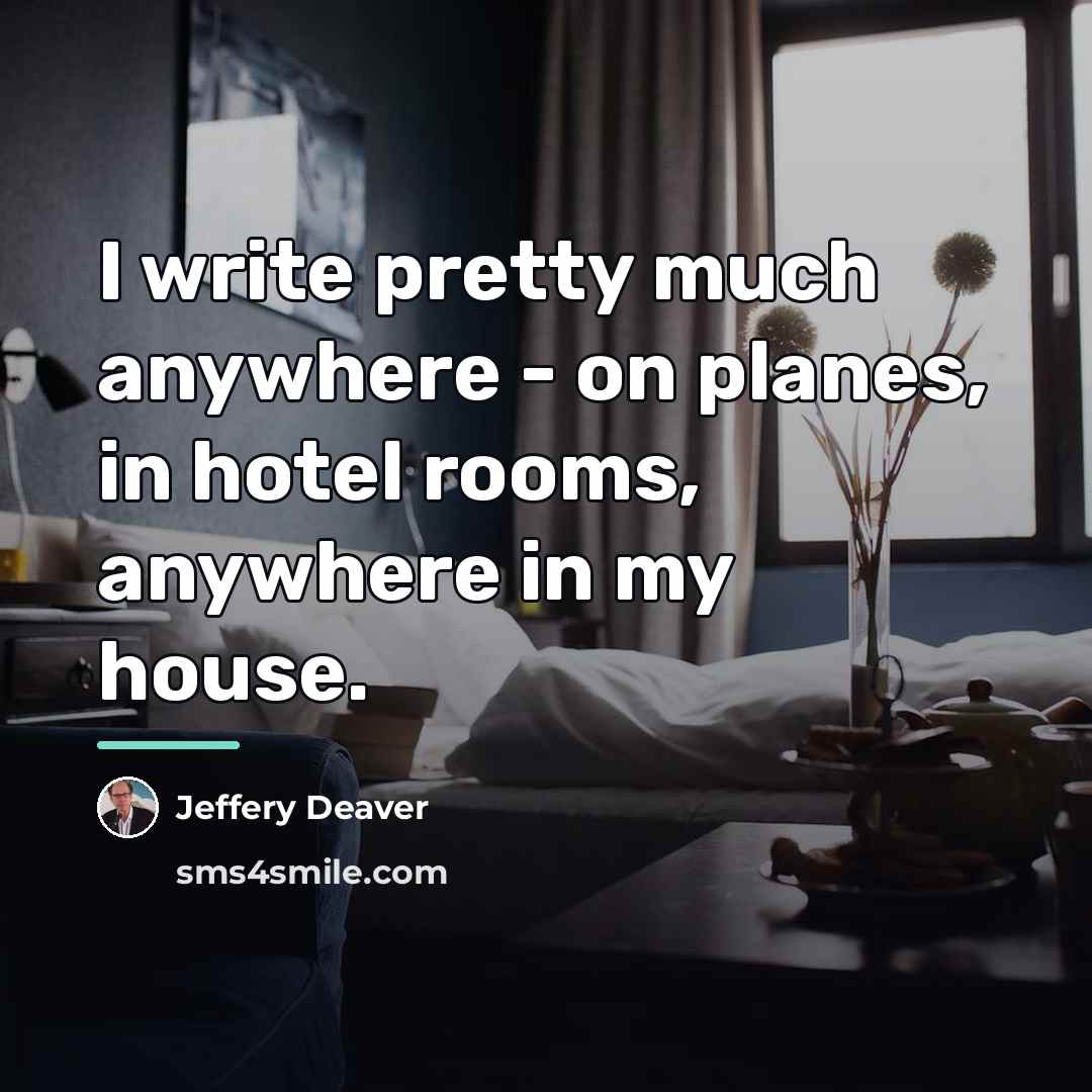 “I write pretty much anywhere - on planes, in hotel…” quote by Jeffery Deaver