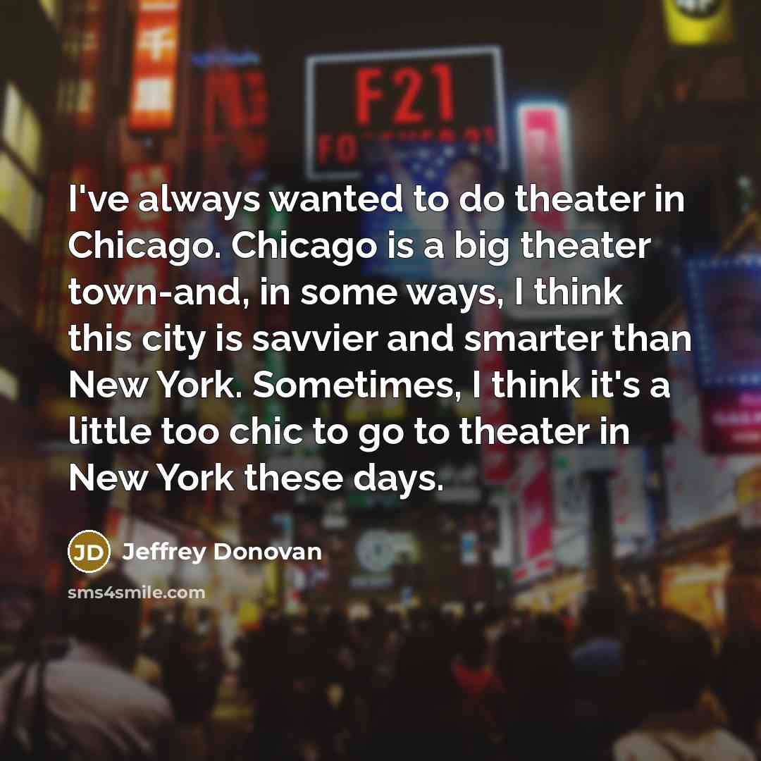“I've always wanted to do theater in Chicago. Chicago is…” quote by Jeffrey Donovan