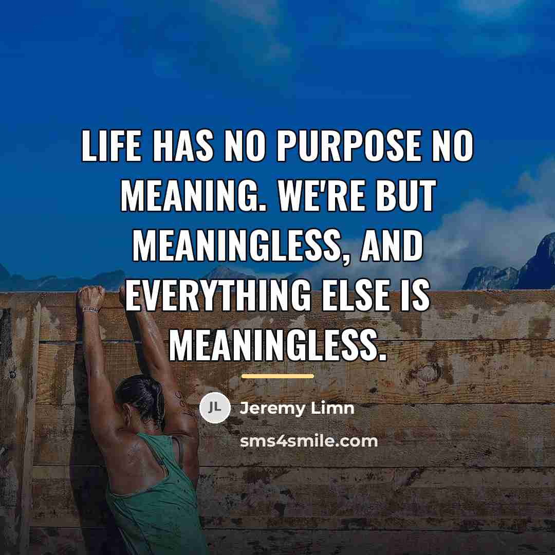 “Life has no purpose no meaning. We're but meaningless, and…” quote by Jeremy Limn