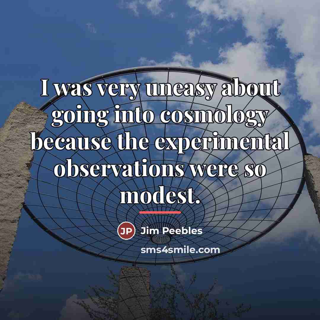 “I was very uneasy about going into cosmology because the…” quote by Jim Peebles
