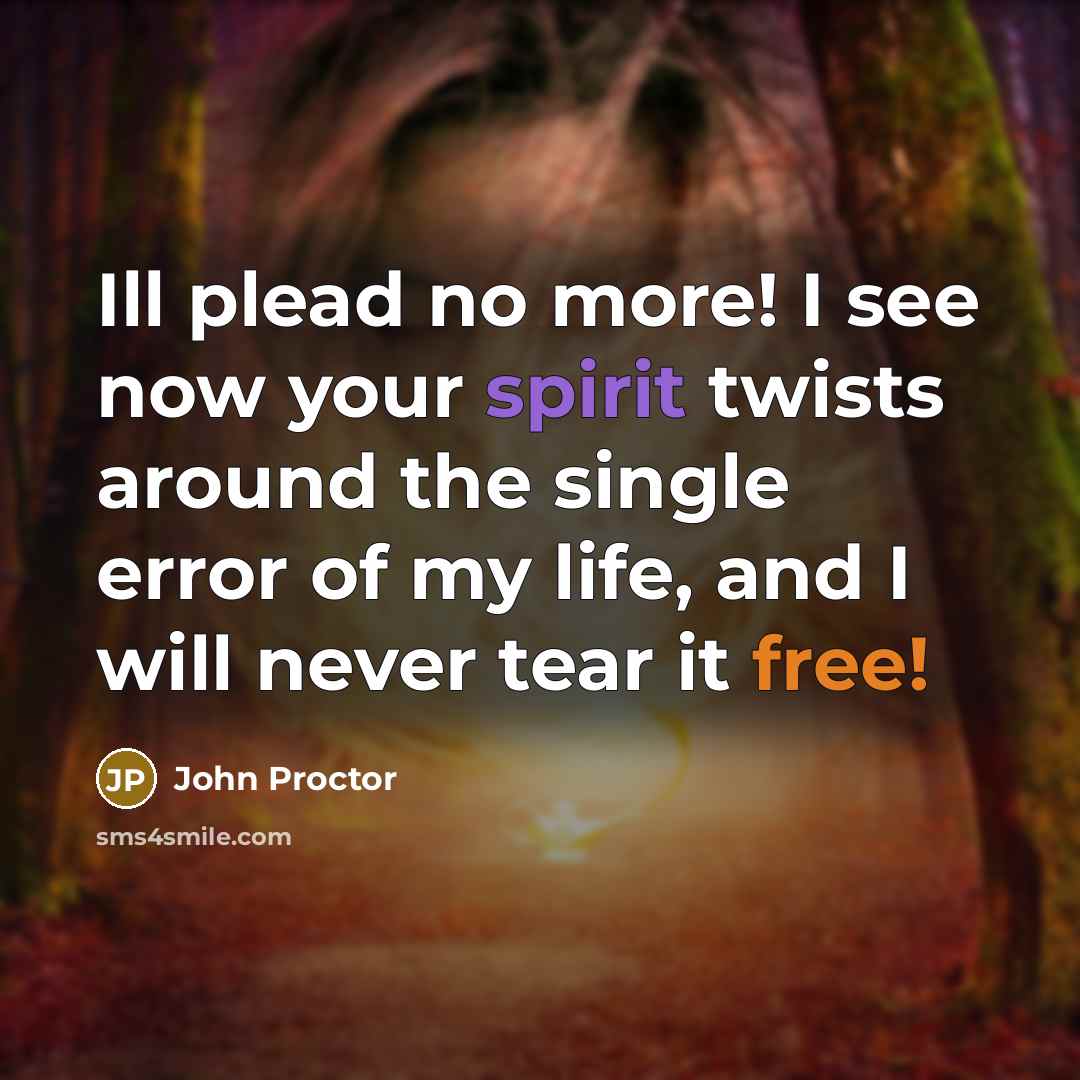 “Ill plead no more! I see now your spirit twists…” quote by John Proctor