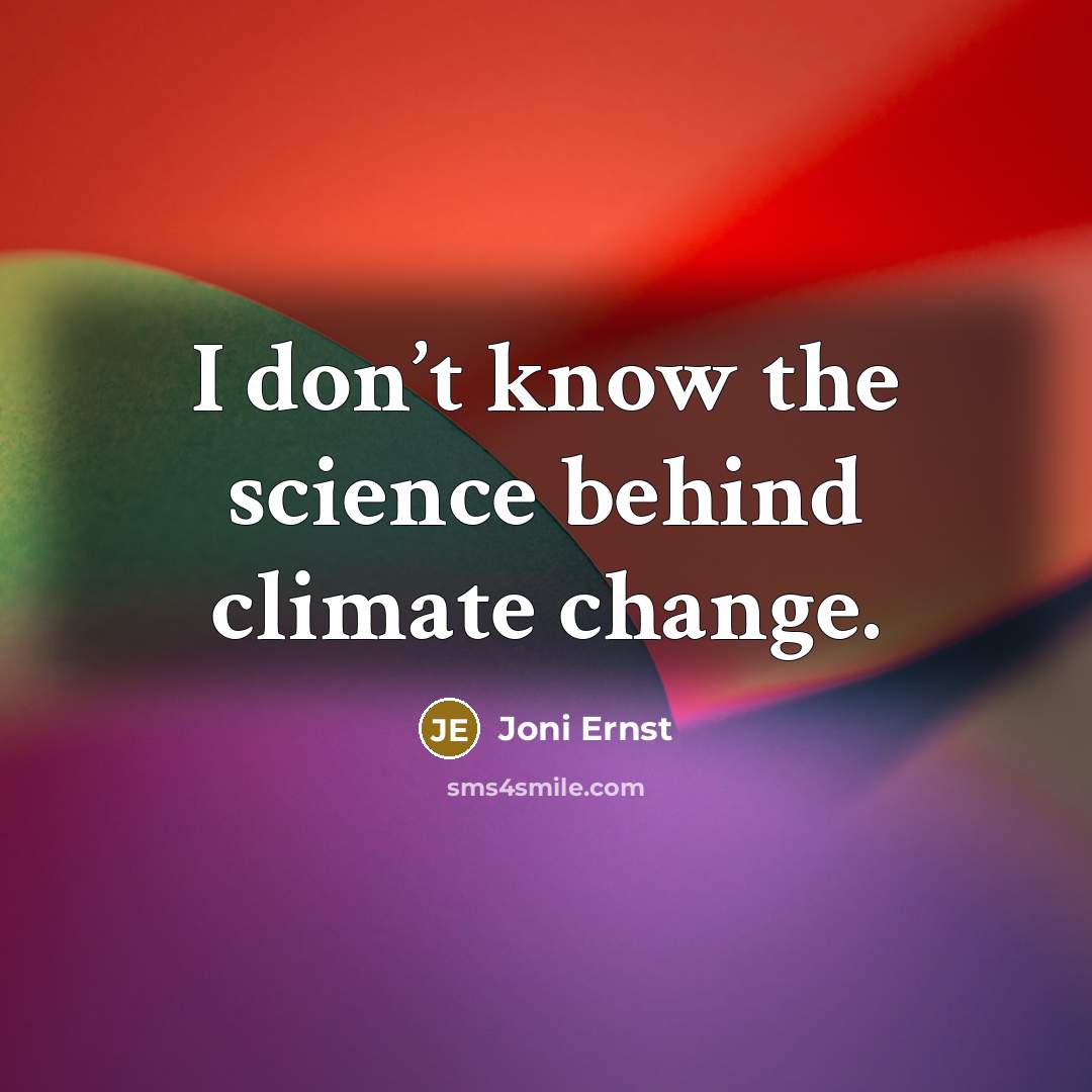 “I don’t know the science behind climate change.…” quote by Joni Ernst