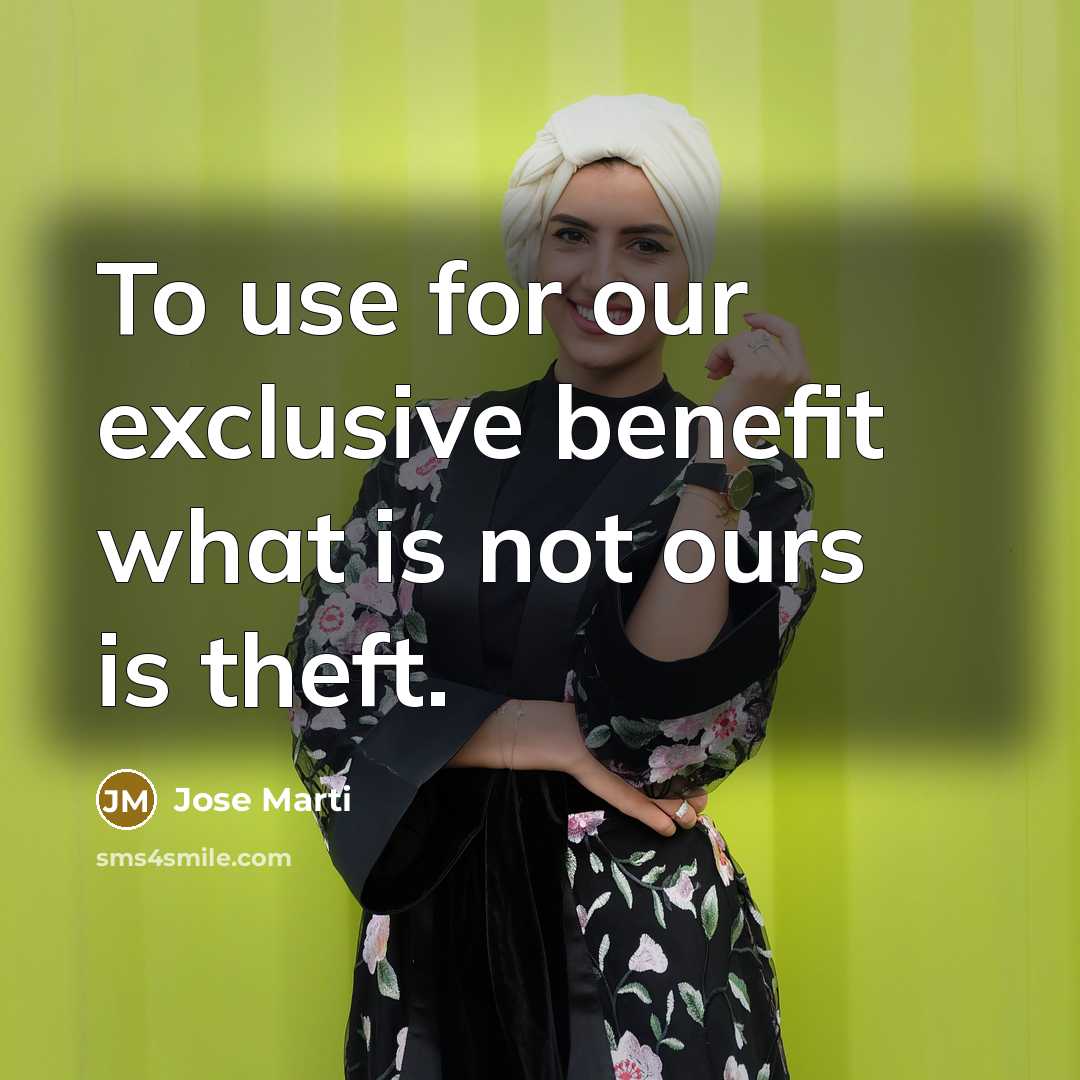 “To use for our exclusive benefit what is not ours…” quote by Jose Marti